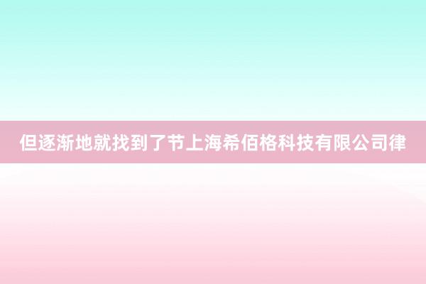 但逐渐地就找到了节上海希佰格科技有限公司律